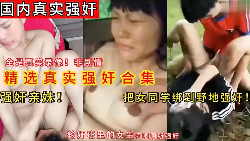 【国内真实强奸】强奸妹妹，把女同学绑到野地强奸