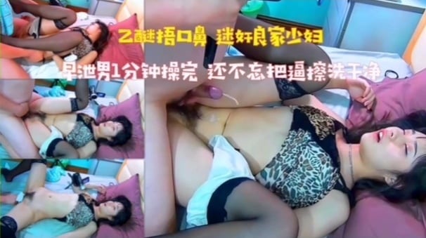 【迷奸良家少妇】早泄男1分钟操完，还不忘把逼擦干净