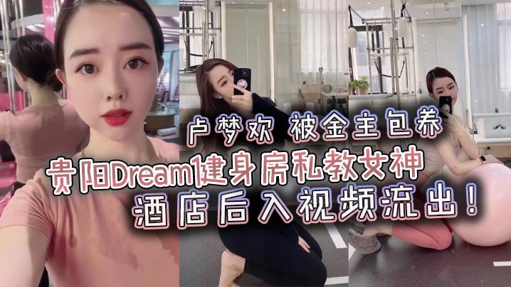 贵阳Dream健身房私教女神 卢梦欢 被金主包养 酒店后入视频流出！