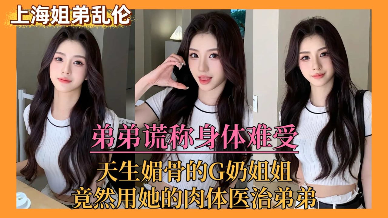 【上海姐弟乱伦门】弟弟谎称身体难受，亲姐竟用她的肉体来医治弟弟！