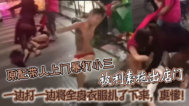 原配带人上门暴打小三，被利索拖出店门，一边打一边将全身衣服扒了下来，真惨！