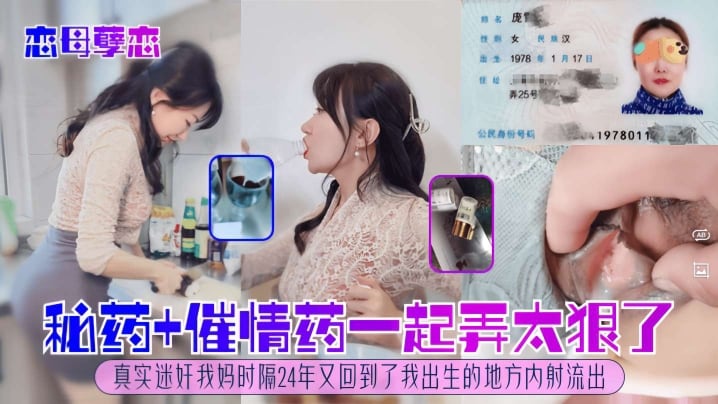 恋母孽恋，秘药＋催情药一起弄太狠了，真实迷奸我妈，时隔24年又回到了我出生的地方内射流出