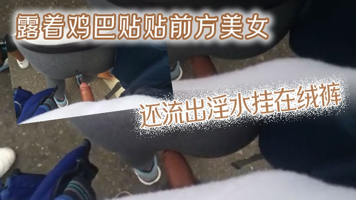 露着鸡巴贴贴前方美女，还流出淫水挂在绒裤