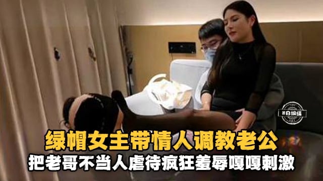 【带情人调教老公】把老哥不当人虐待，疯狂羞辱嘎嘎刺激！！