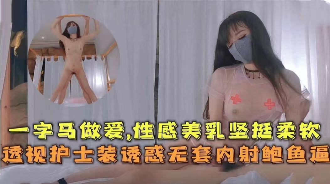 一字马做爱，性感美乳坚挺柔软，透视装护士装诱惑无套内射鲍鱼逼