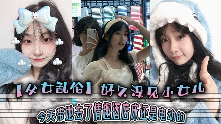 【父女乱伦】好久没见小女儿 今天带她去了情趣酒店-床还是电动的