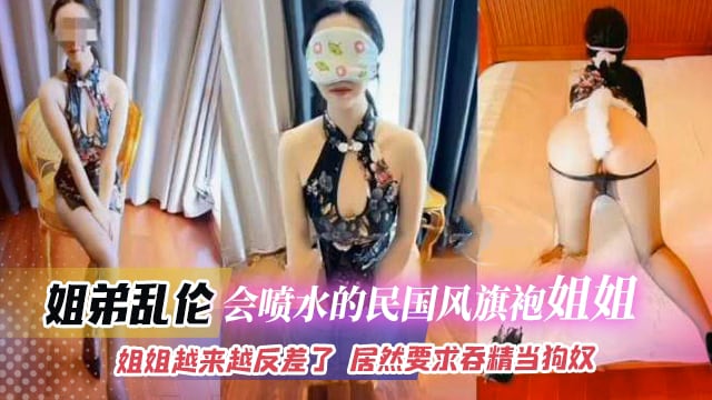 【姐弟乱伦】会喷水的民国风旗袍小姐姐 姐姐越来越反差了 居然要求吞精当狗奴