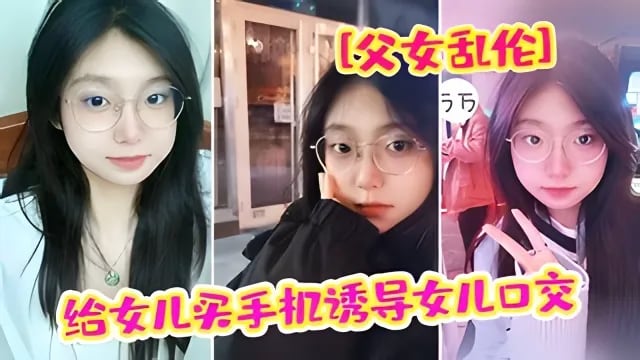 【父女乱伦】爸爸给女儿买手机骗女儿口交强插破处内射【原创精品】