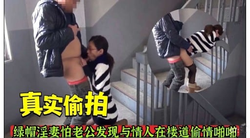 真实偷拍绿帽淫妻怕老公发现与情人在楼道偷情啪啪