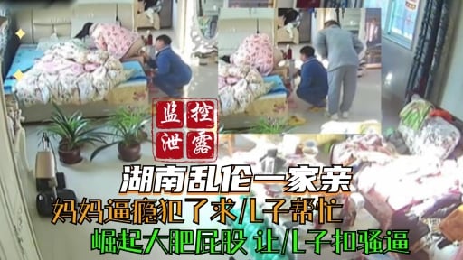 湖南乱伦一家亲妈妈逼瘾犯了求儿子帮忙崛起大肥屁股让儿子扣骚逼