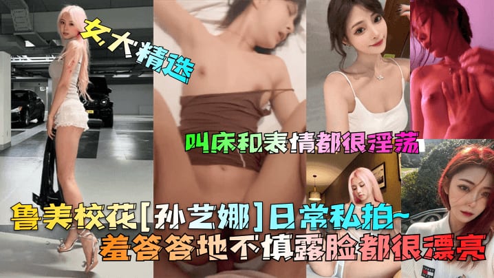 女大精选叫床和表情都很淫荡鲁美校花[孙艺娜]日常私拍羞答答地不慎露脸都很漂亮