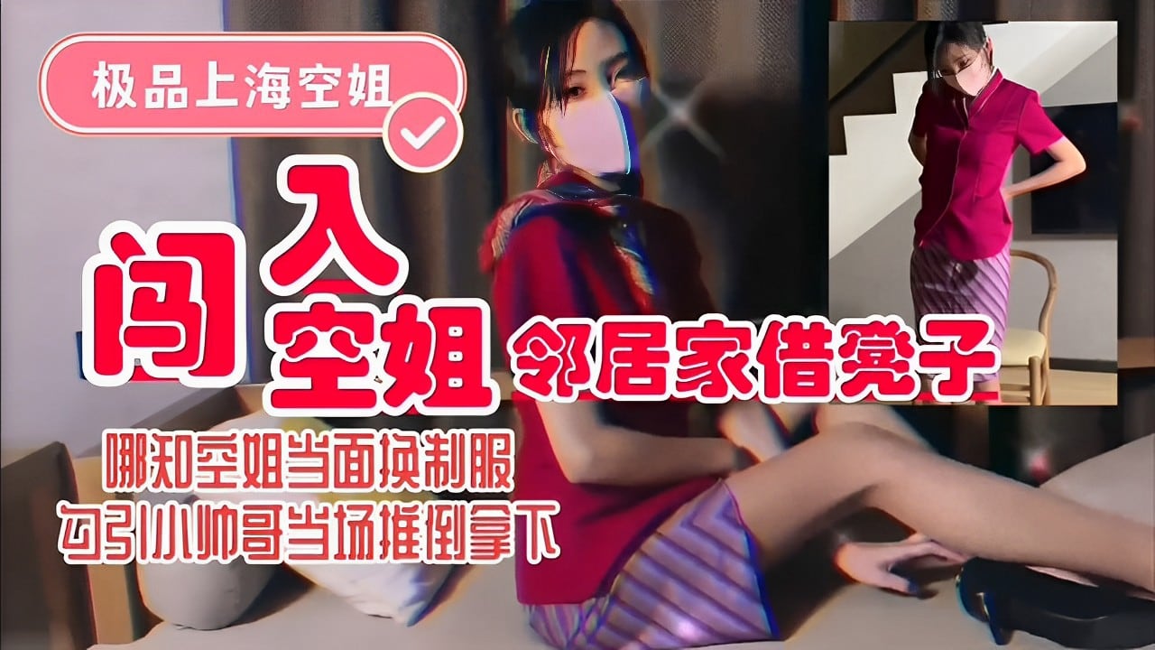 极品上海空姐邻居家借凳子哪知空姐当面换制服勾引小帅哥当场推倒拿下