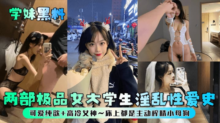 【学妹黑料】两部极品女大学生淫乱性爱史可爱纯欲高冷女神床上都是主动榨精小母狗_