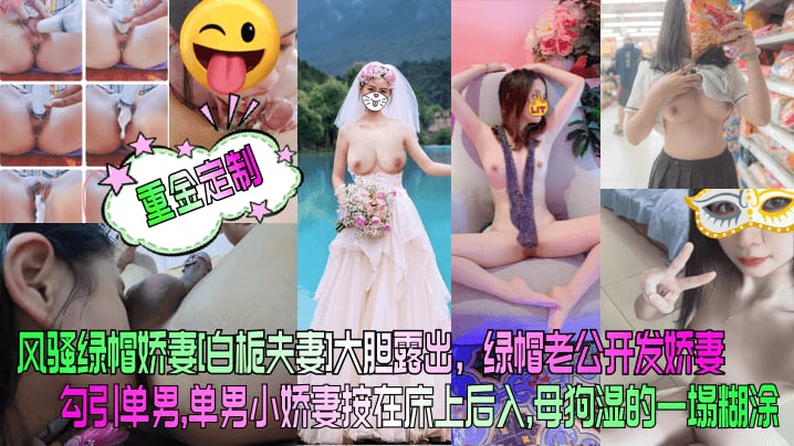 【重金定制】风骚绿帽娇妻[白栀夫妻]大胆露出，绿帽老公开发娇妻勾引单男，单男小娇妻按在床上后入， 母狗湿的一塌糊涂！