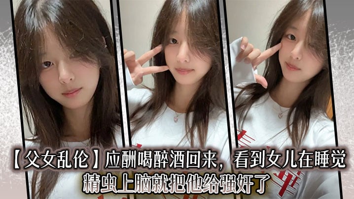 【父女乱伦】应酬喝醉酒回来，看到女儿在睡觉，精虫上脑就把他给强奸了