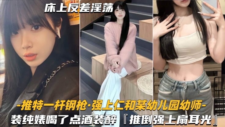 火爆【强上仁和某幼儿园幼师】装纯婊喝了点酒装醉推倒强上主动求扇耳光