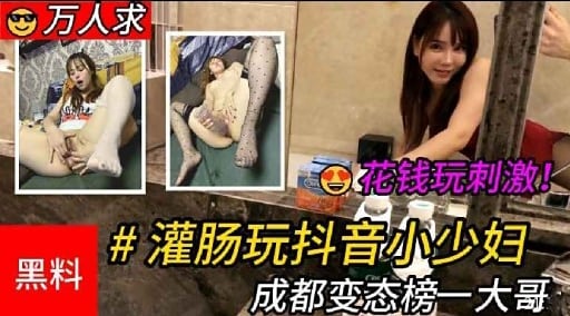 万人求花钱玩刺激!#灌肠玩抖音小少妇黑料 成都变态榜一大哥