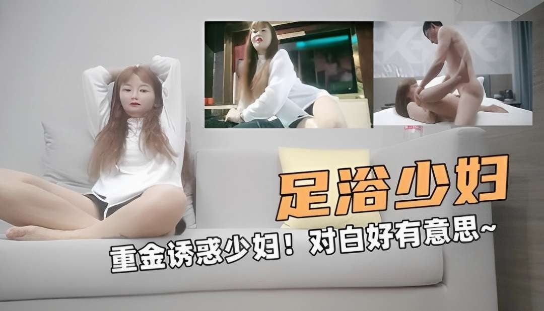 足浴的偷拍重金诱惑少妇对白好有意思