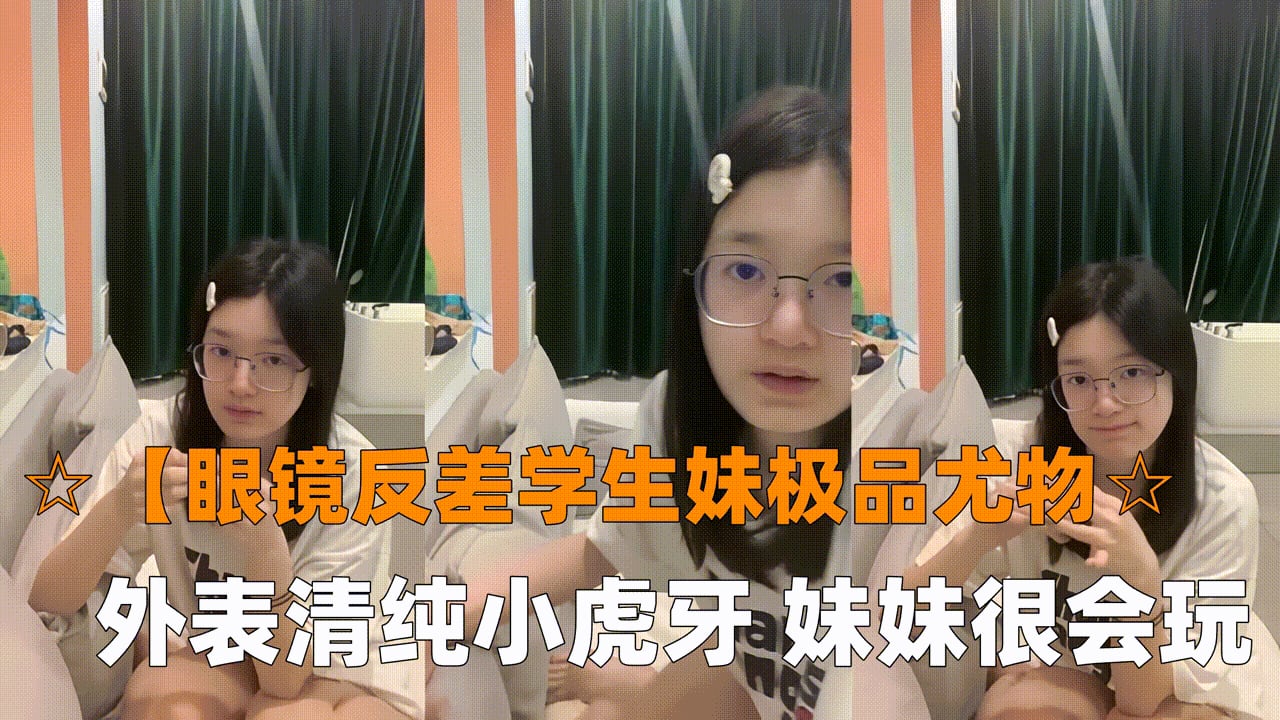 【眼镜反差学生妹极品尤物眼镜学生妹，外表清纯小虎牙，妹妹很会玩