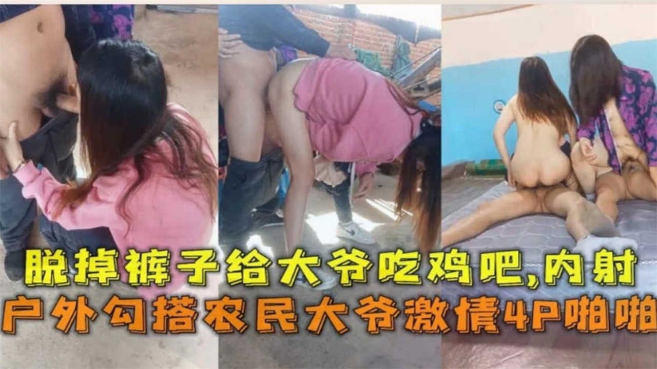 户外勾搭农民大爷激情4P啪啪！脱掉裤子给大爷吃鸡巴，内射！