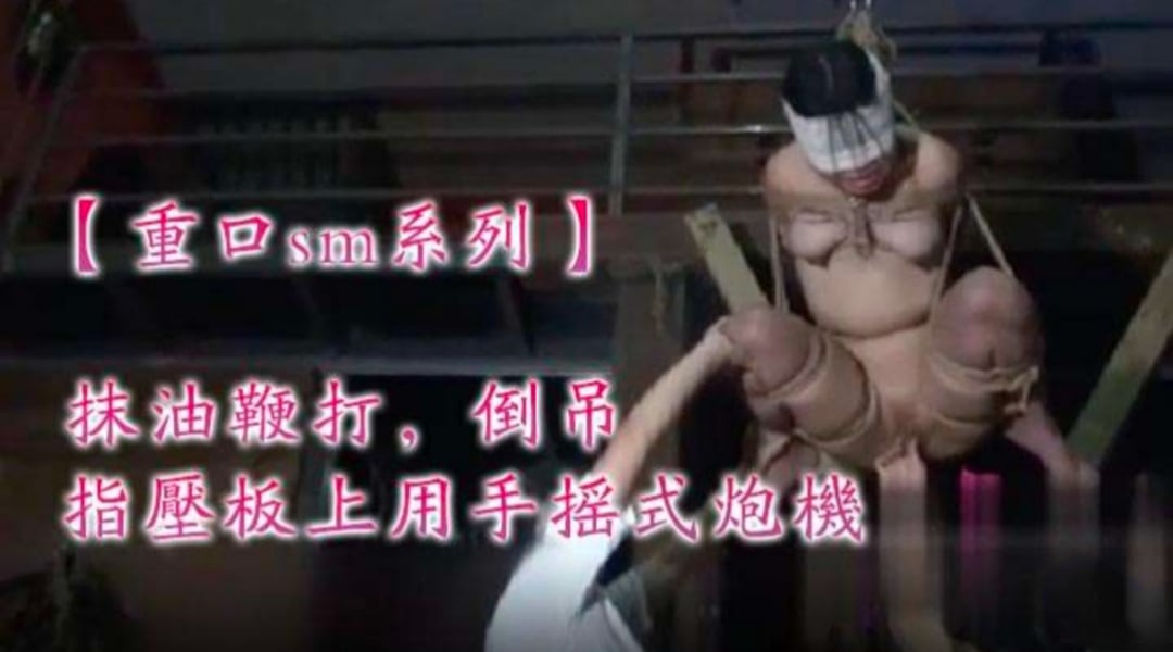 【重口sm系列】宣判会正式开始，抹油鞭打，倒吊，坐在指压板上用手摇式炮机