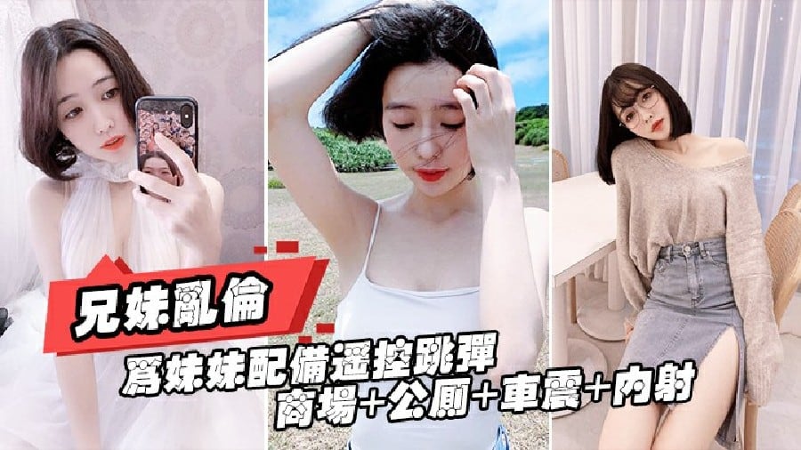 【兄妹乱伦】为妹妹配遥控跳蛋 商场＋公厕＋车震＋内射