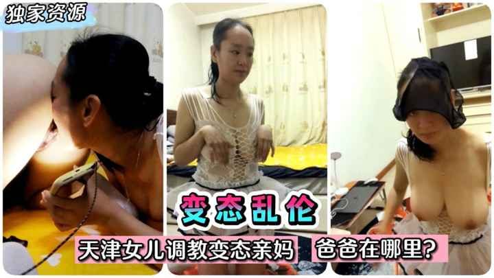 【变态乱伦】天津女儿调教变态老妈，爸爸在哪里？