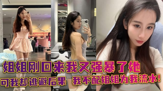 姐姐刚刚回来我又强暴了她，可我却逃避后果 我不配姐姐为我流水