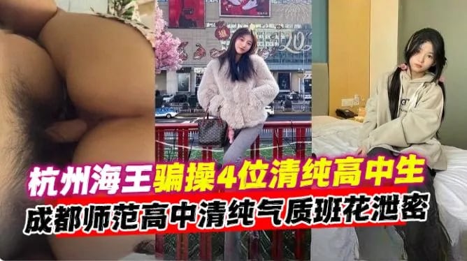 【杭州海王】骗操4位清纯高中生，成都师傅高中清纯气质班花性爱泄密！