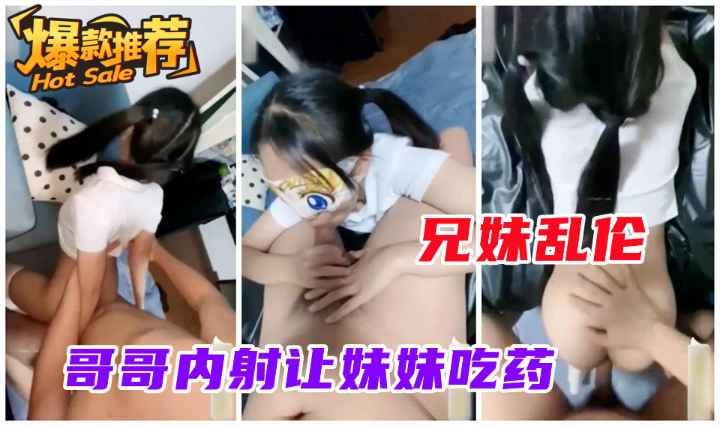 【兄妹乱伦】禽兽哥哥内射稚嫩妹妹，让妹妹吃药