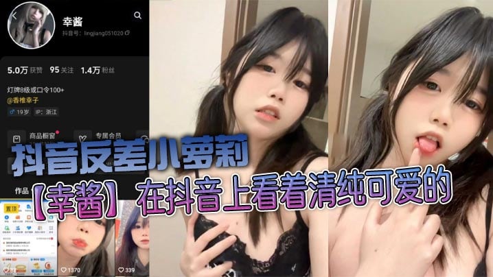 抖音反差小萝莉【幸酱】在抖音上看着清纯可爱的，私底下指不定在哪里发骚给金主爸爸看呢，小骚货的骚叫声真好听！