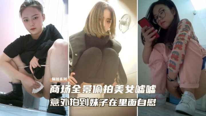 【高端厕拍自慰】商场全景偷拍美女尿尿、意外拍到妹子在自慰？