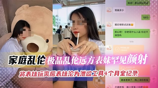 家庭乱伦-极品远方清纯表妹被我颜射，将表妹玩爽调教成为性奴母狗四个月记录-