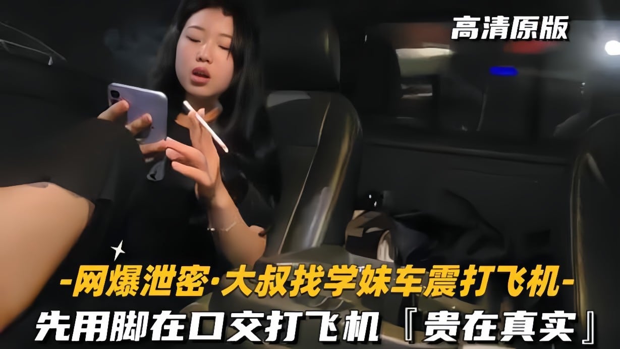 【网爆泄密-大叔找学妹车震打飞机】先用脚再口交，贵在真实