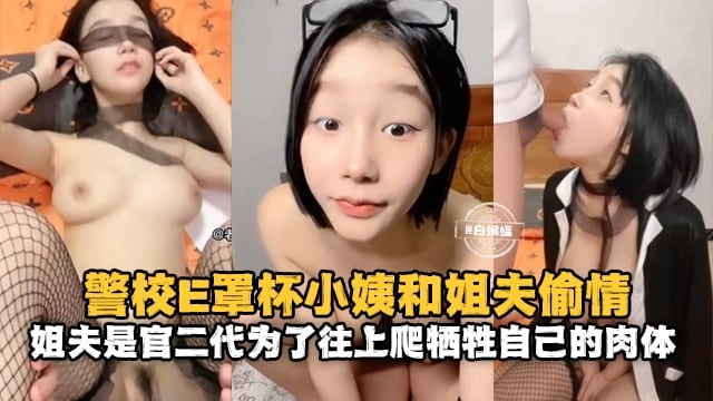 【E罩杯警花小姨】和姐夫偷情，姐夫是官二代家里背景很硬，为了往上爬甘愿牺牲自己的肉体哪怕是乱伦