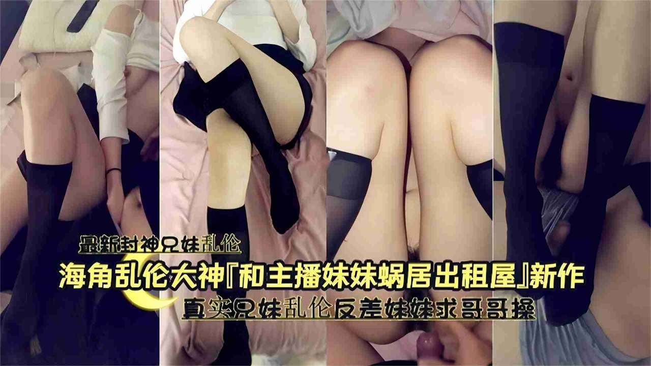兄妹乱伦最新反差妹妹在出租屋求哥哥操