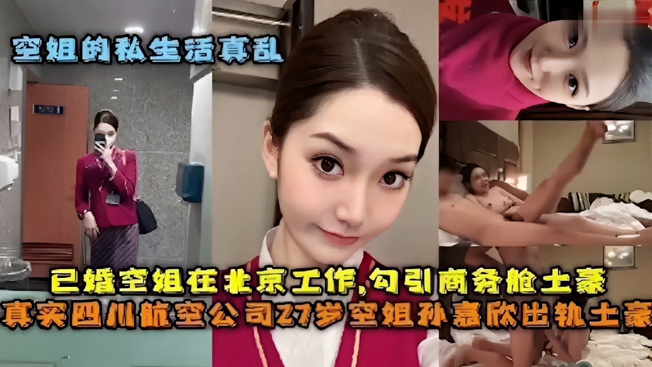 空姐的私生活真乱已婚空姐在北京工作,勾引商务舱土豪真实四川航空公司Z7岁空姐孙嘉欣出轨土豪