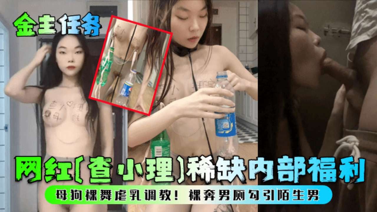 金主任务网红查小理 稀缺内部福利母狗裸舞虐乳调教！裸奔男厕勾引陌生男