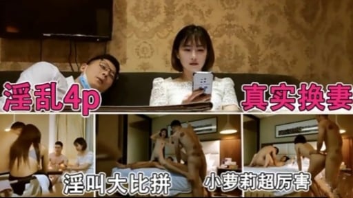 淫乱4p 真实换妻淫叫大比拼 小萝莉超厉害