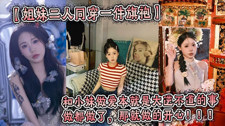【姐妹二人同穿一件旗袍】这件旗袍是我买给我姐的。小妹穿上也很好看。我们这次做的很用力，小妹的水也很多。和小妹做爱本就是大逆不道的事，做都做了，那就做的开心！！！