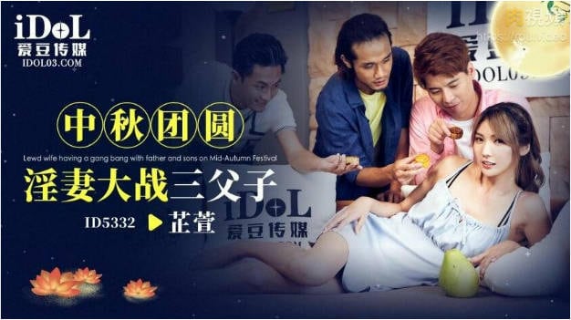 ID5332 爱豆传媒 中秋团圆淫妻大战三父子 吴芳宜(黎芷萱)