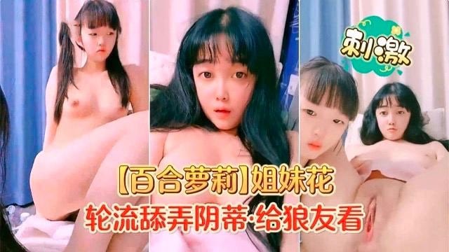 【百合萝莉】姐妹花 轮流舔弄阴蒂给狼友看
