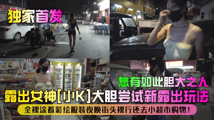 【独家首发】露出女神[小K]大胆尝试新露出玩法！全裸涂着彩绘服装夜晚街头裸行还去小超市购物！怎有如此胆大之人！