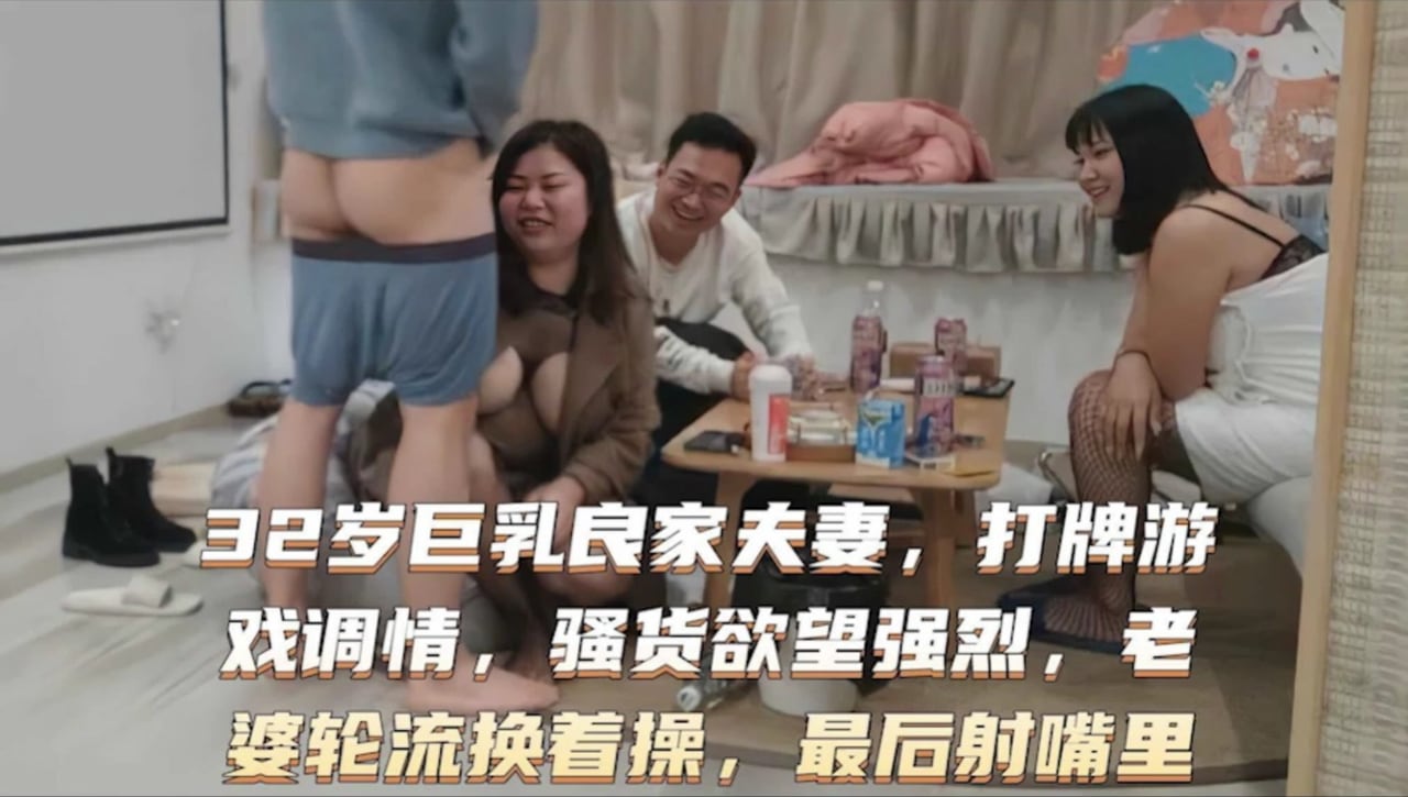 31岁巨乳良家夫妻，打游戏调情，骚货欲望强烈，老婆轮流换着操，最后射嘴里