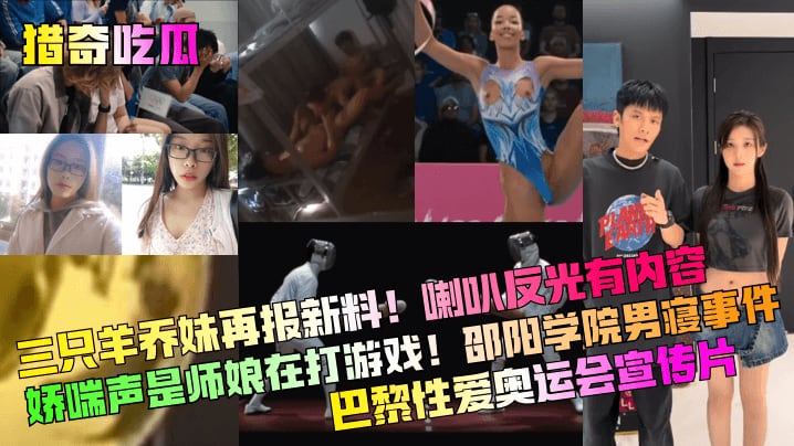 【猎奇吃瓜】三只羊乔妹再报新料喇叭反光有内容娇喘声是师娘在打游戏邵阳学院男寝事件巴黎性爱奥运会宣传片网红主播_