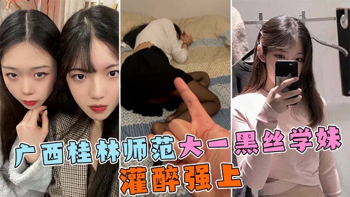 【灌醉大一学妹】广西桂林师范大一黑丝学妹，被社会青年灌醉后无套内射