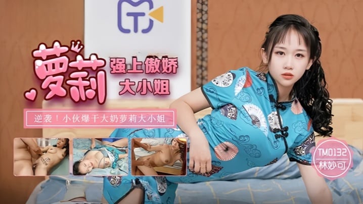 【林妙可】TM0132.强上傲娇萝莉大小姐