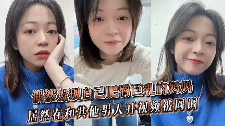 偶然发现自己肥臀巨乳的妈妈居然在和其他男人开视频被网调~