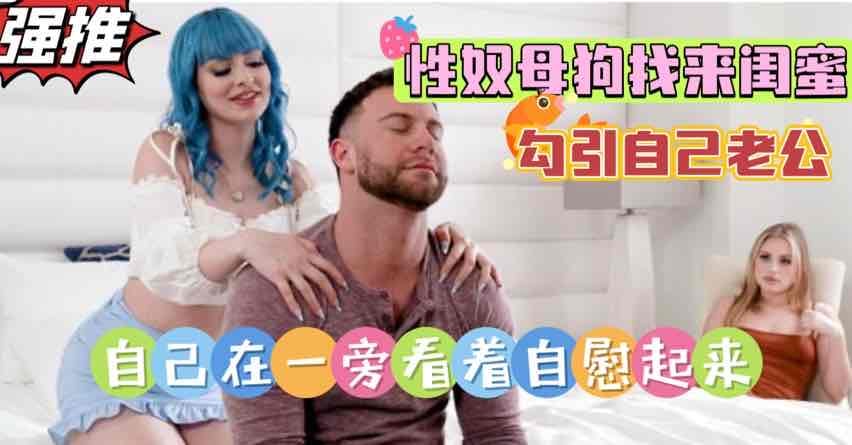 性奴母狗让闺蜜勾引诱惑自己的老公，上位打桩无套内射人妻自己边看边自慰【欧美白虎肥臀】