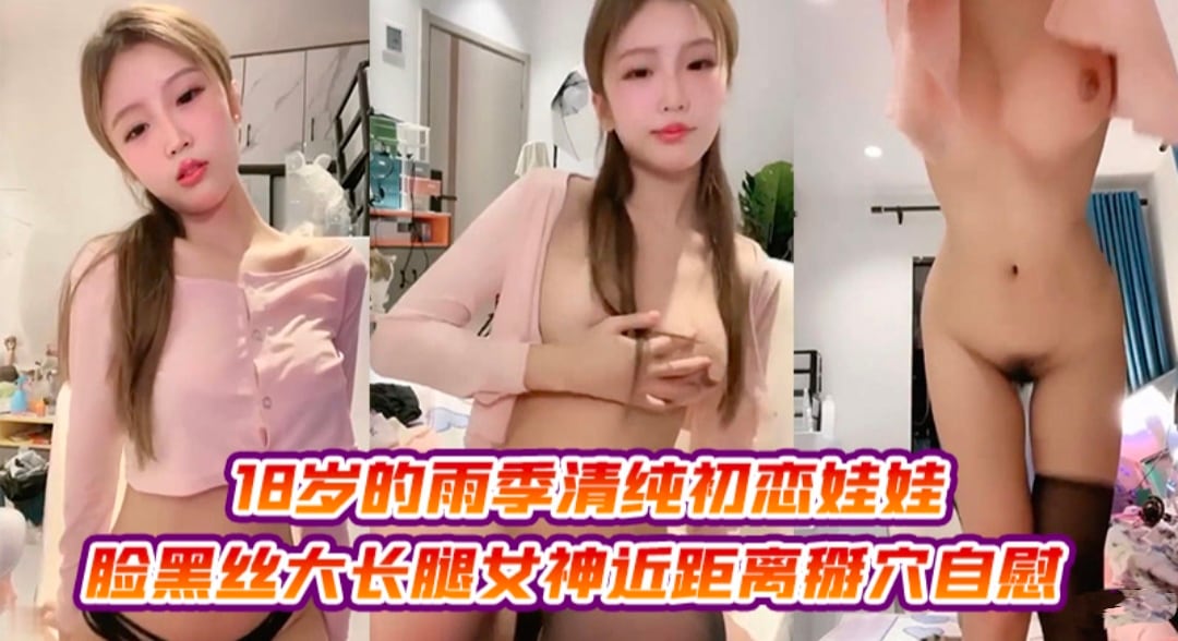 18岁的初恋娃娃脸黑丝大长腿近距离掰穴自慰